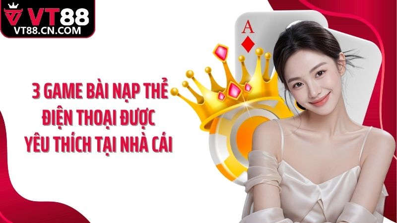 3 game bài nạp thẻ điện thoại được yêu thích tại nhà cái 