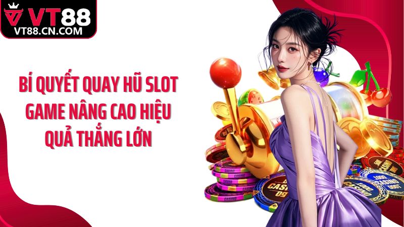 Bí quyết quay hũ slot game nâng cao hiệu quả thắng lớn