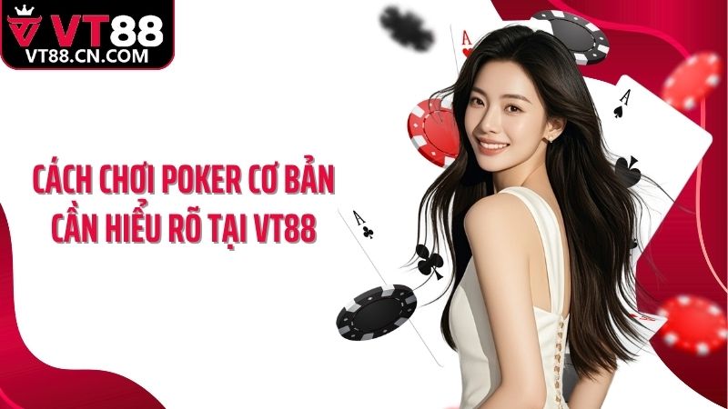 Cách chơi poker cơ bản cần hiểu rõ tại VT88