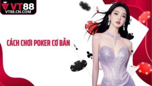 Từ Cách Chơi Poker Cơ Bản Tại VT88 Đến Chiến Lược Đỉnh Cao