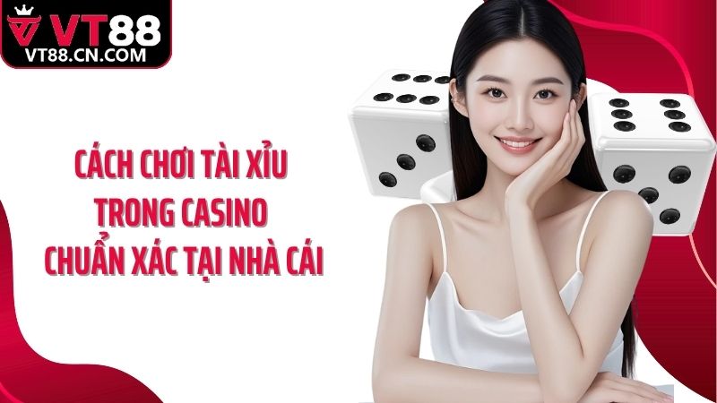 Cách chơi tài xỉu trong casino chuẩn xác tại nhà cái