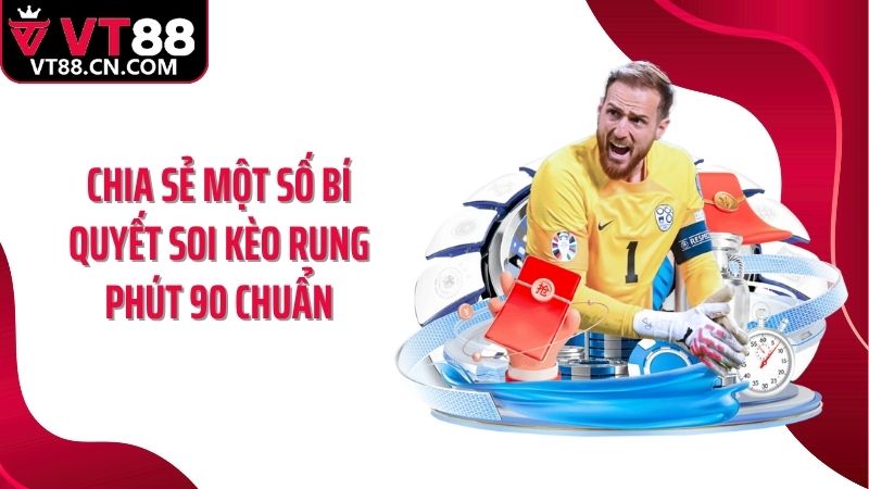 Chia sẻ một số bí quyết soi kèo rung phút 90 chuẩn