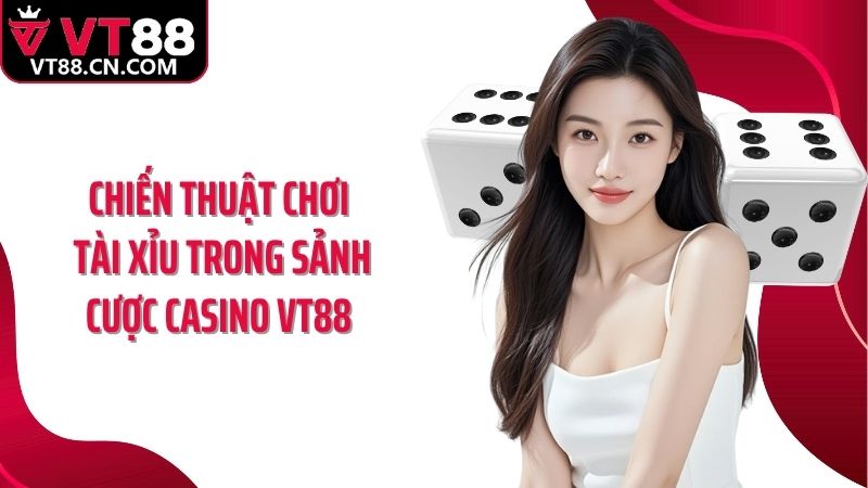 Chiến thuật chơi tài xỉu trong sảnh cược casino VT88