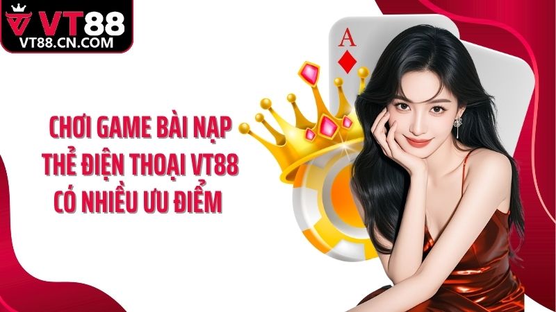 Chơi game bài nạp thẻ điện thoại VT88 có nhiều ưu điểm 