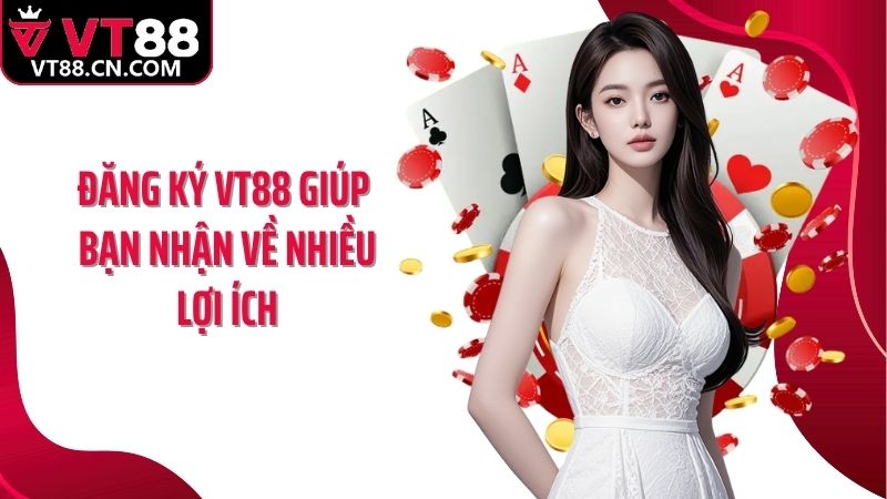 Đăng ký VT88 giúp bạn nhận về nhiều lợi ích
