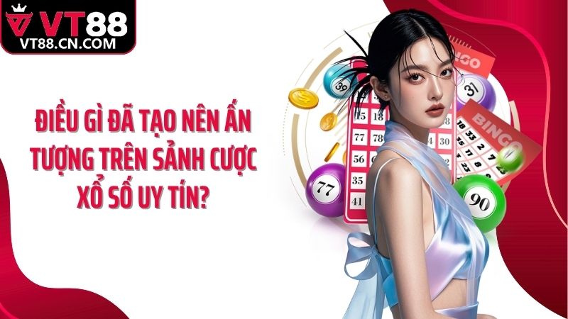 Điều gì đã tạo nên ấn tượng trên sảnh cược xổ số uy tín?