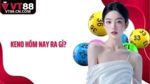 Keno Hôm Nay Ra Gì: VT88 Chỉ Dẫn Hội Viên Cá Cược Chuẩn Xác