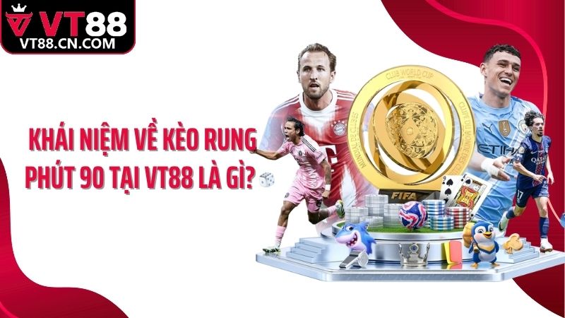 Khái niệm về kèo rung phút 90 tại VT88 là gì? 
