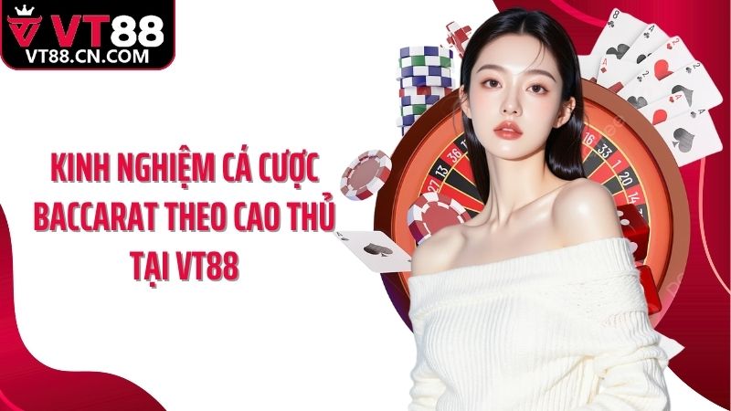Kinh nghiệm cá cược baccarat theo cao thủ tại VT88