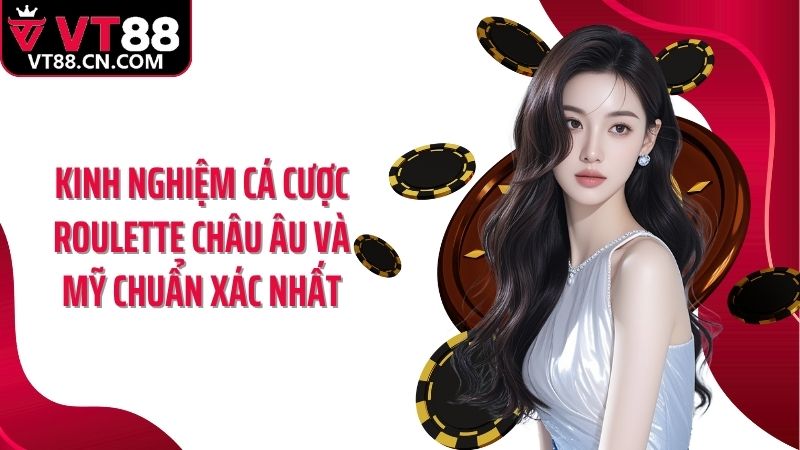 Kinh nghiệm cá cược roulette châu Âu và Mỹ chuẩn xác nhất