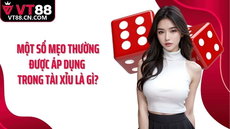 Một số mẹo thường được áp dụng trong tài xỉu là gì?