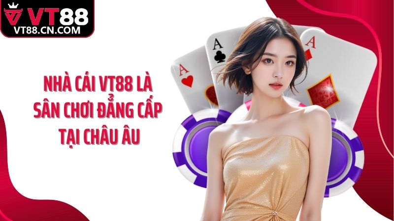 Nhà cái VT88 là sân chơi đẳng cấp tại châu Âu