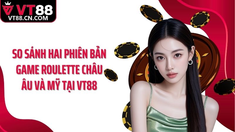 So sánh hai phiên bản game roulette châu Âu và Mỹ tại VT88