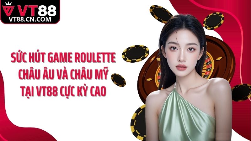 Sức hút game roulette châu Âu và châu Mỹ tại VT88 cực kỳ cao