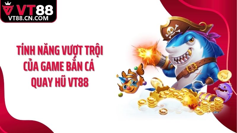 Tính năng vượt trội của game bắn cá quay hũ VT88