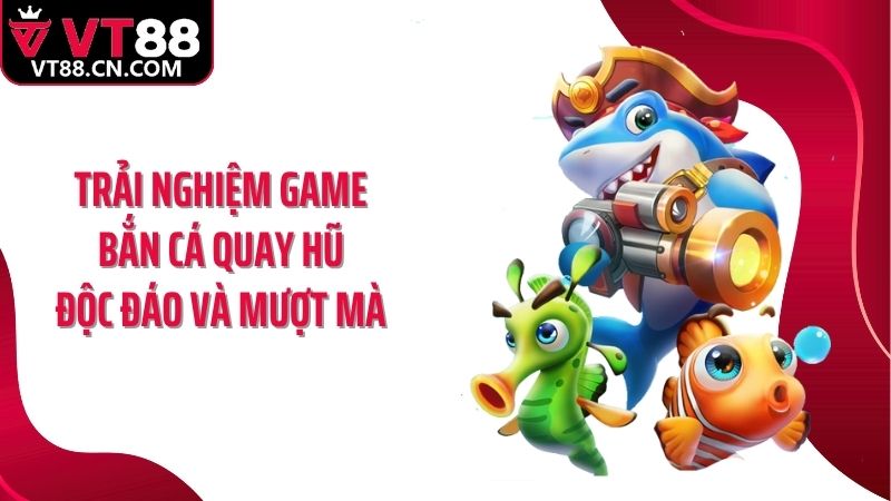 Trải nghiệm game bắn cá quay hũ độc đáo và mượt mà 