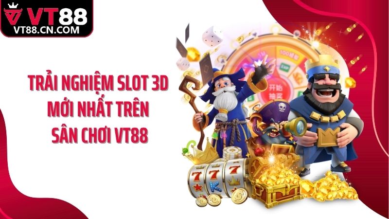 Trải nghiệm slot 3D mới nhất trên sân chơi VT88
