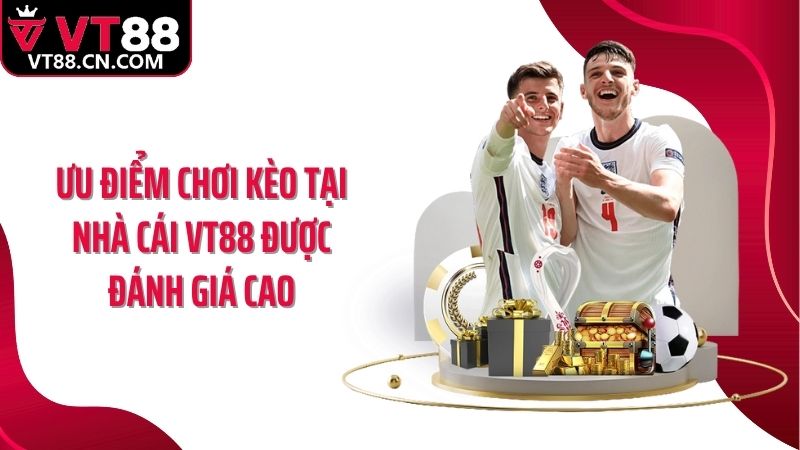 Ưu điểm chơi kèo tại nhà cái VT88 được đánh giá cao