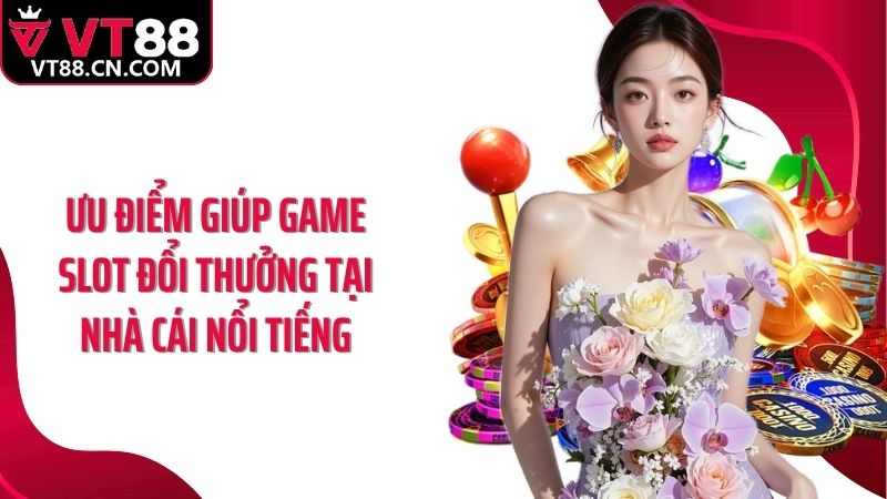 Ưu điểm giúp game slot đổi thưởng tại nhà cái nổi tiếng