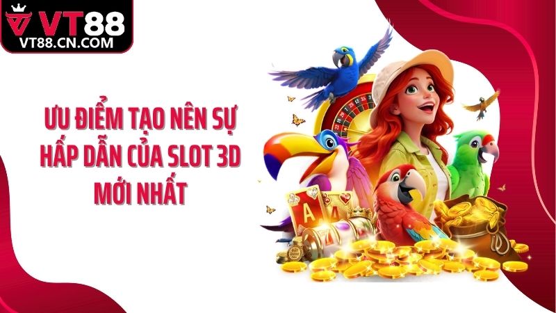 Ưu điểm tạo nên sự hấp dẫn của slot 3D mới nhất