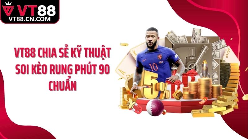 VT88 chia sẻ kỹ thuật soi kèo Rung phút 90 chuẩn
