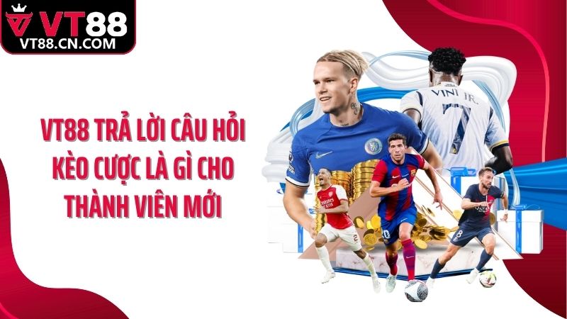 VT88 trả lời câu hỏi kèo cược là gì cho thành viên mới
